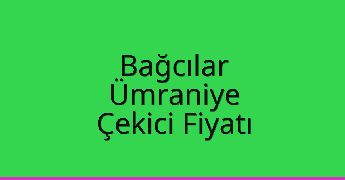 Bağcılar – Ümraniye Çekici Fiyatı