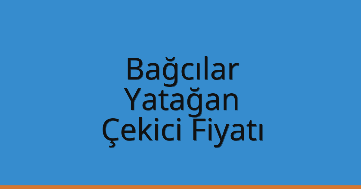 Bağcılar – Yatağan Çekici Fiyatı