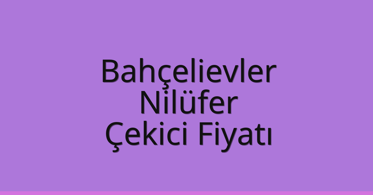 Bahçelievler – Nilüfer Çekici Fiyatı
