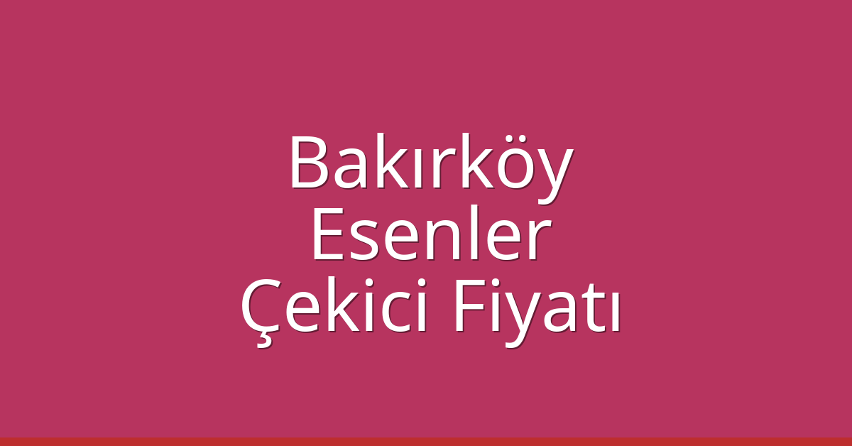 Bakırköy – Esenler Çekici Fiyatı