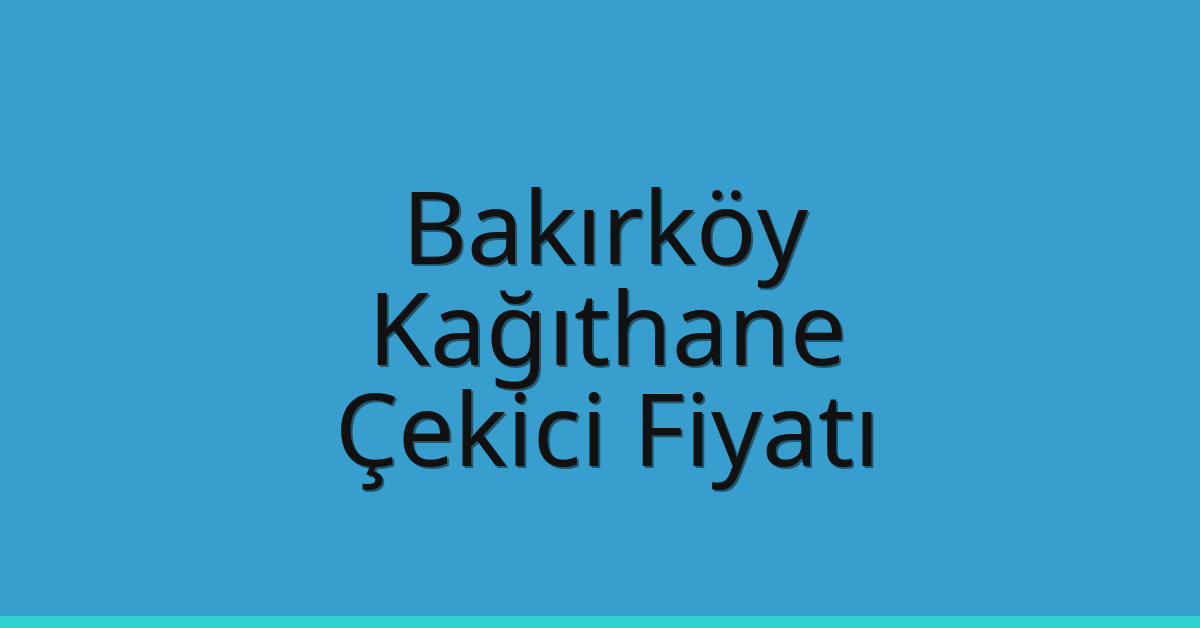 Bakırköy – Kağıthane Çekici Fiyatı