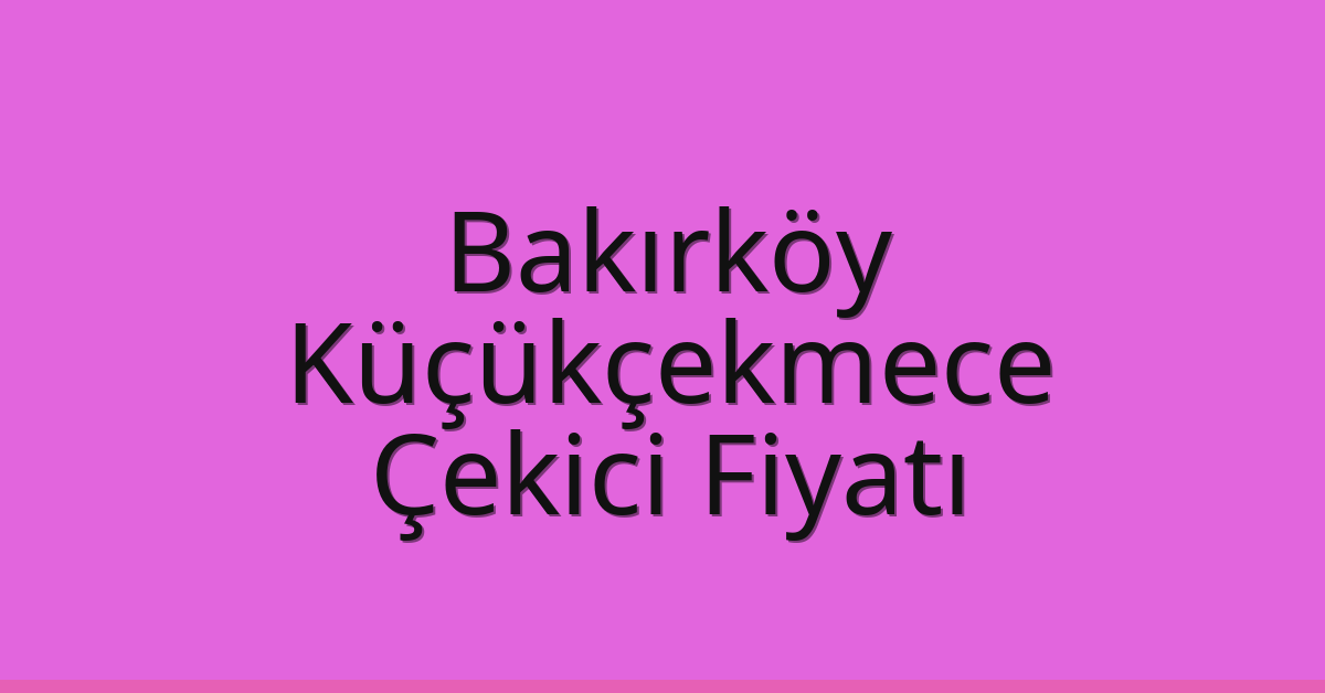 Bakırköy – Küçükçekmece Çekici Fiyatı Bakırköy – Küçükçekmece Çekici Fiyatı