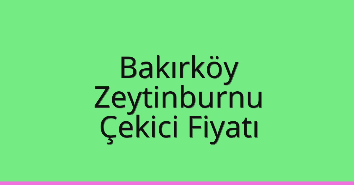 Bakırköy – Zeytinburnu Çekici Fiyatı Bakırköy – Zeytinburnu Çekici Fiyatı