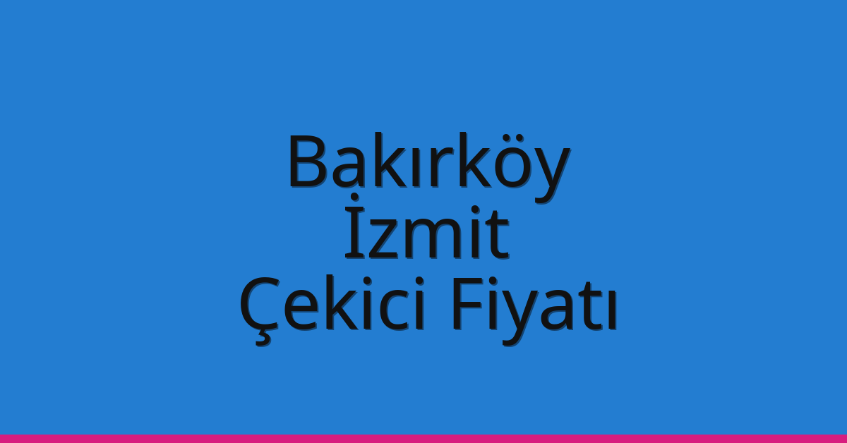 Bakırköy – İzmit Çekici Fiyatı Bakırköy – İzmit Çekici Fiyatı