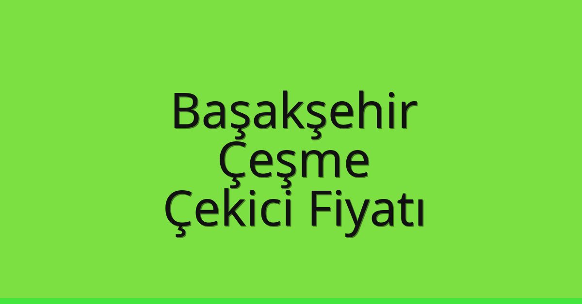 Başakşehir – Çeşme Çekici Fiyatı Başakşehir – Çeşme Çekici Fiyatı