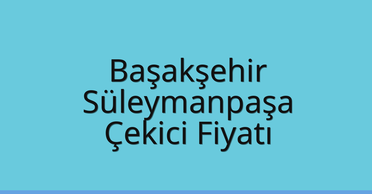 Başakşehir – Süleymanpaşa Çekici Fiyatı Başakşehir – Süleymanpaşa Çekici Fiyatı