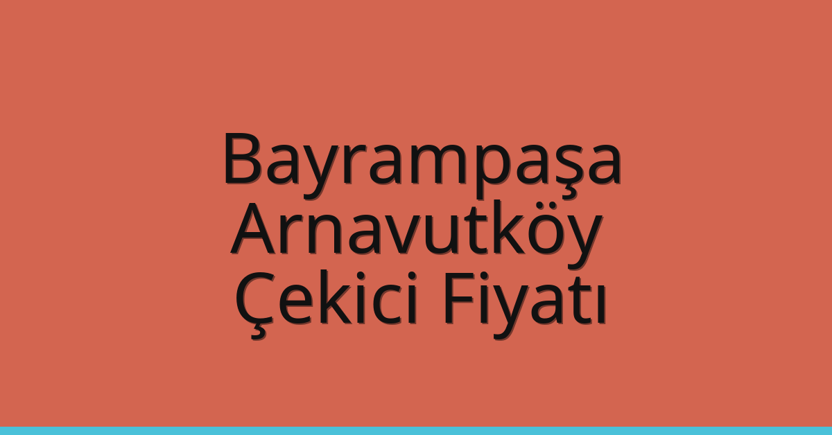 Bayrampaşa – Arnavutköy Çekici Fiyatı