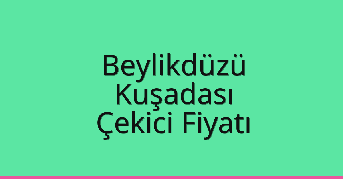 Beylikdüzü – Kuşadası Çekici Fiyatı