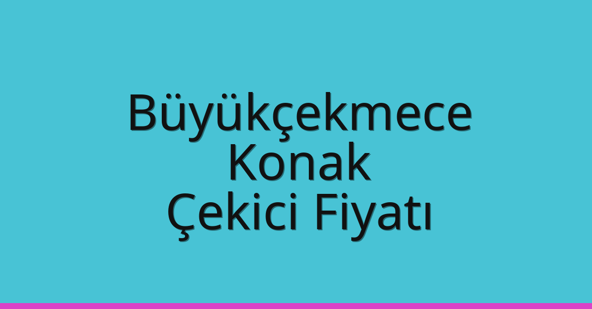 Büyükçekmece – Konak Çekici Fiyatı