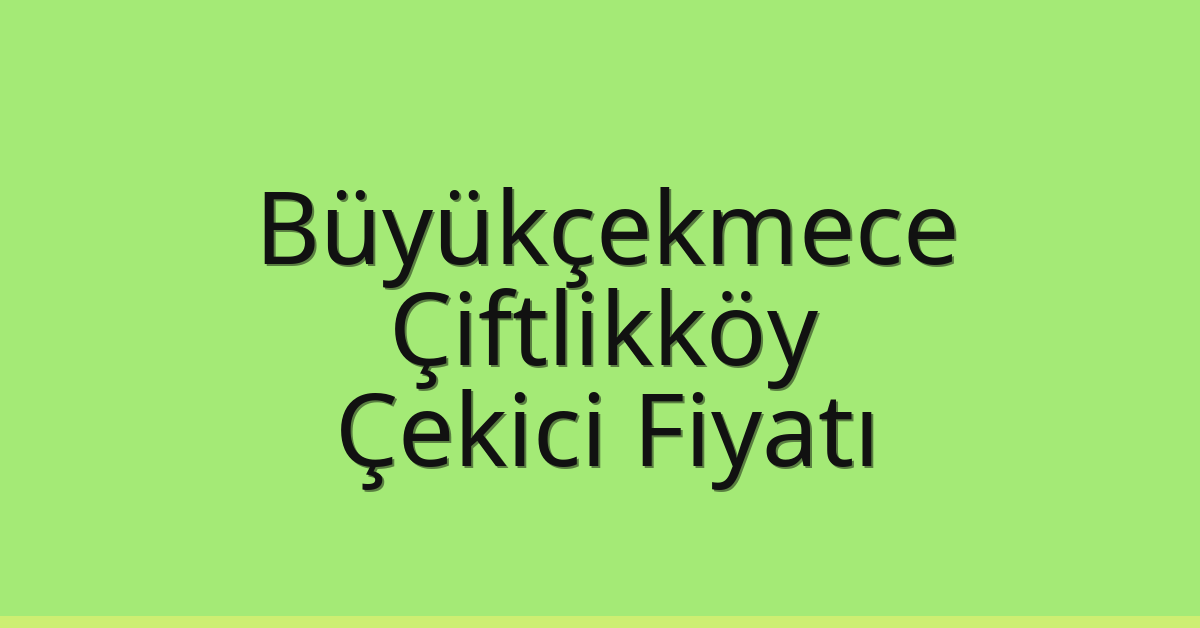 Büyükçekmece – Çiftlikköy Çekici Fiyatı