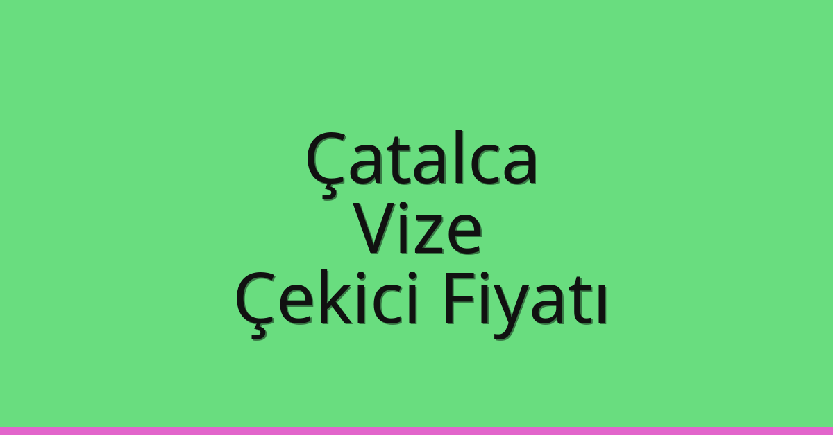 Çatalca – Vize Çekici Fiyatı Çatalca – Vize Çekici Fiyatı