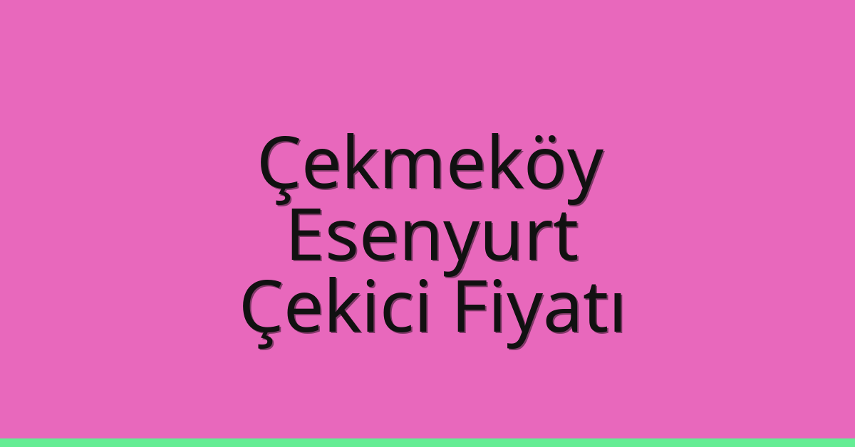 Çekmeköy – Esenyurt Çekici Fiyatı