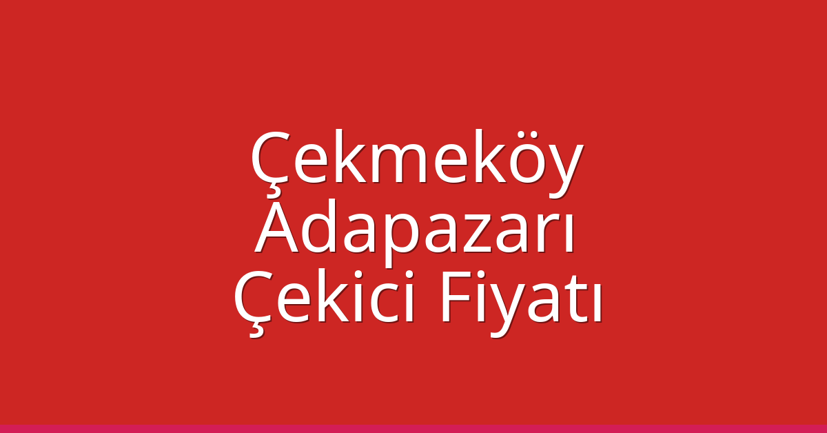 Çekmeköy – Adapazarı Çekici Fiyatı Çekmeköy – Adapazarı Çekici Fiyatı