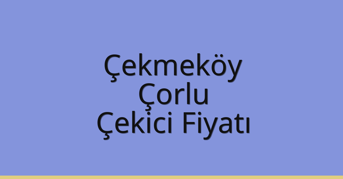 Çekmeköy – Çorlu Çekici Fiyatı