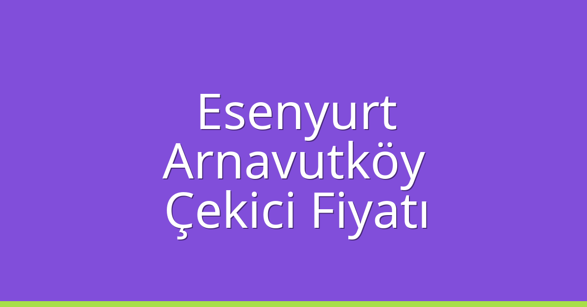 Esenyurt – Arnavutköy Çekici Fiyatı Esenyurt – Arnavutköy Çekici Fiyatı