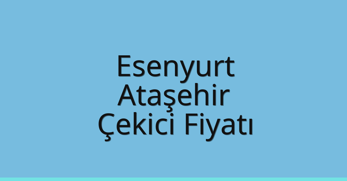 Esenyurt – Ataşehir Çekici Fiyatı