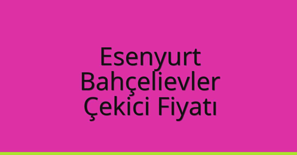 Esenyurt – Bahçelievler Çekici Fiyatı Esenyurt – Bahçelievler Çekici Fiyatı
