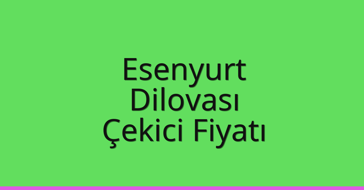 Esenyurt – Dilovası Çekici Fiyatı Esenyurt – Dilovası Çekici Fiyatı