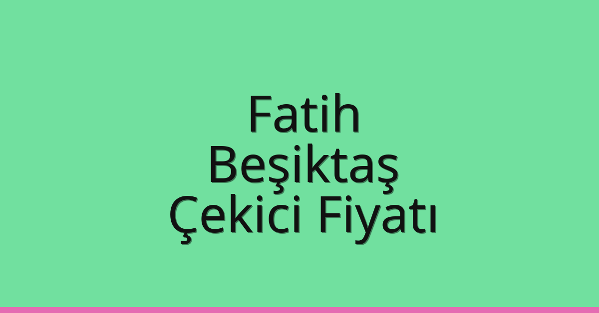 Fatih – Beşiktaş Çekici Fiyatı