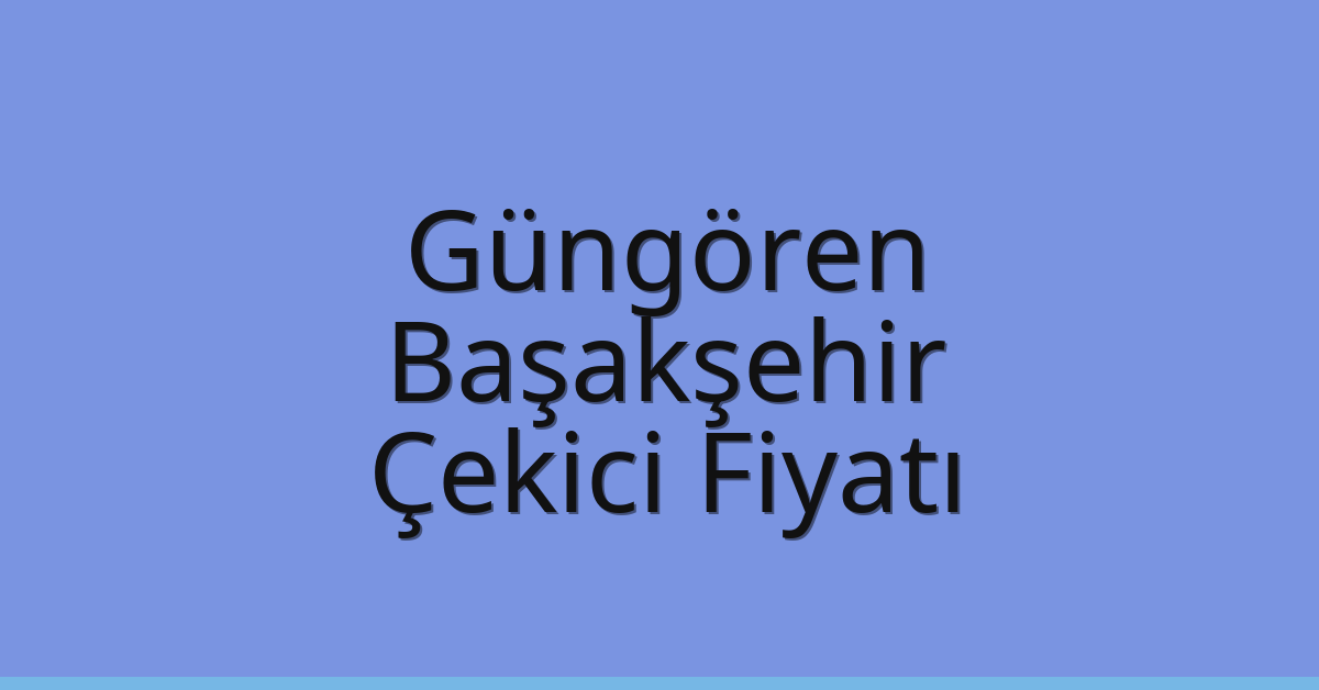 Güngören – Başakşehir Çekici Fiyatı