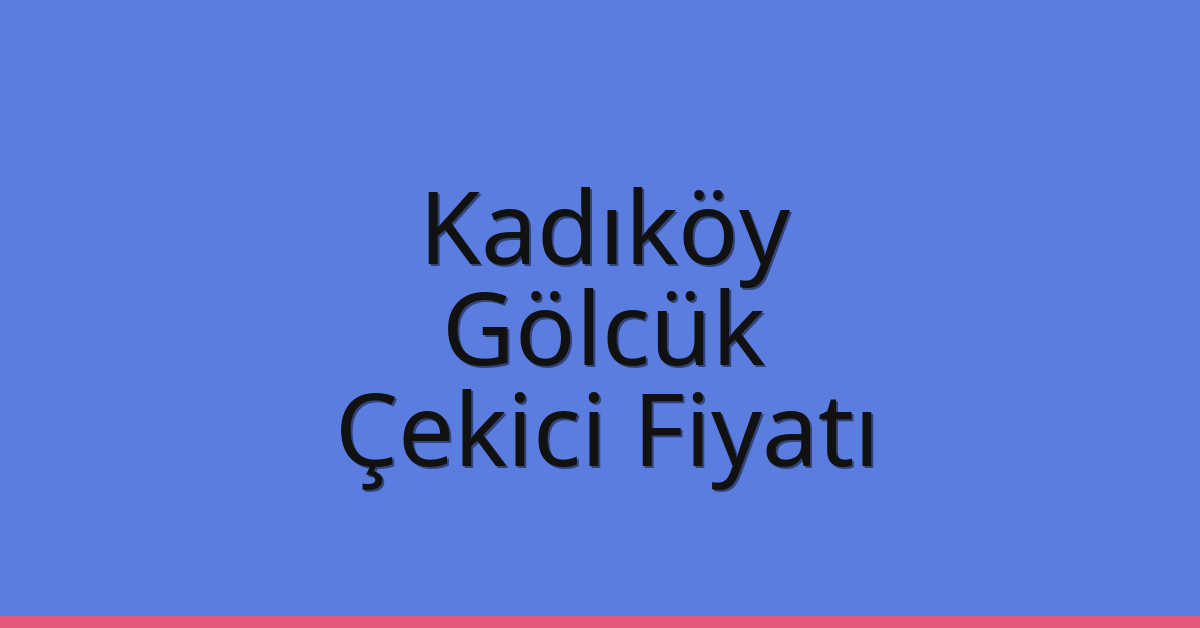 Kadıköy – Gölcük Çekici Fiyatı Kadıköy – Gölcük Çekici Fiyatı