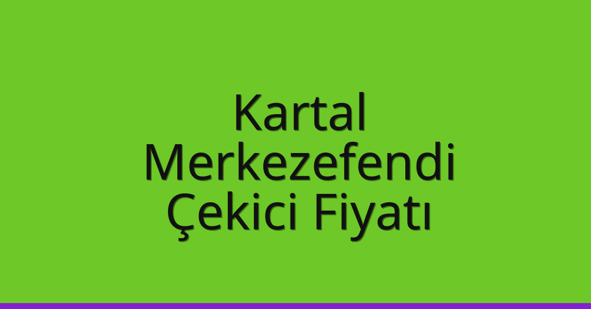 Kartal – Merkezefendi Çekici Fiyatı Kartal – Merkezefendi Çekici Fiyatı