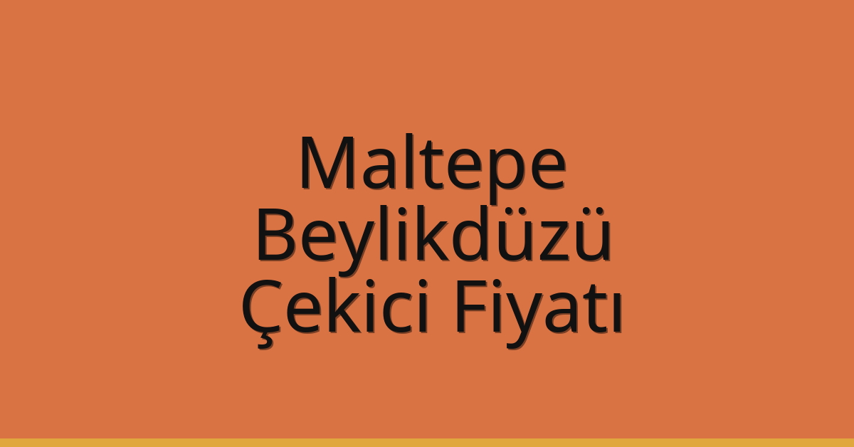Maltepe – Beylikdüzü Çekici Fiyatı Maltepe – Beylikdüzü Çekici Fiyatı