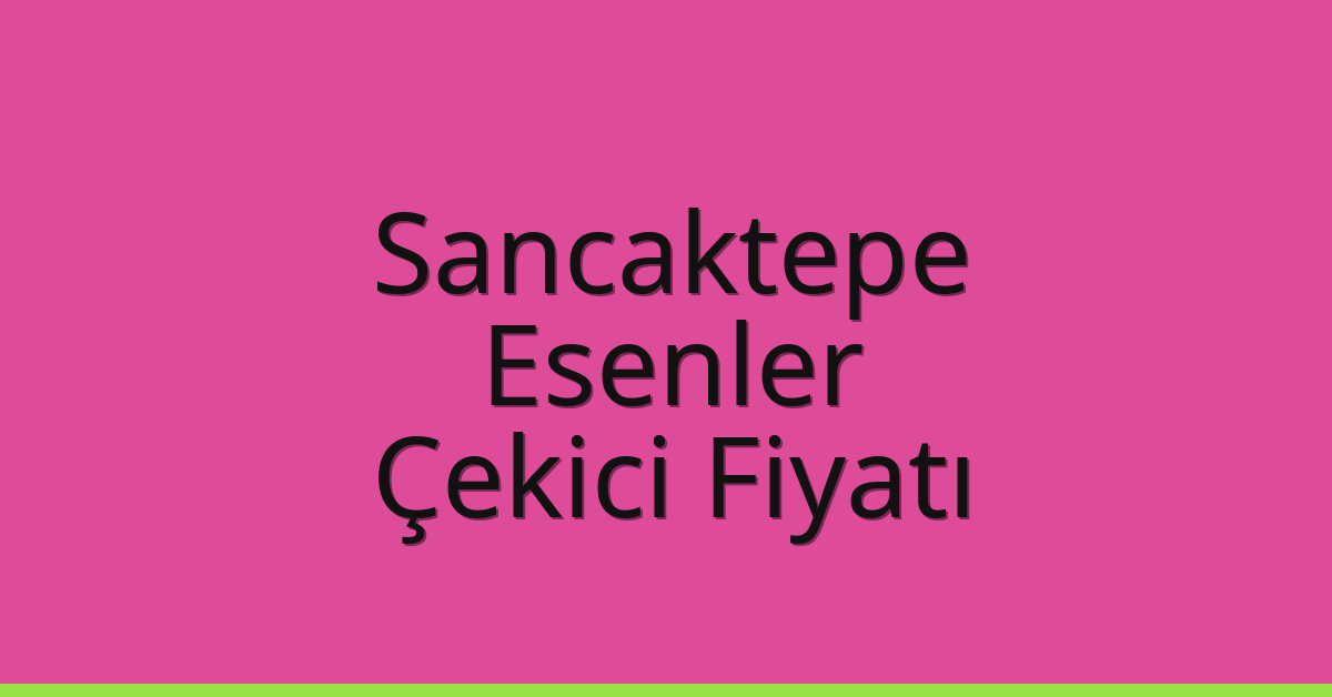 Sancaktepe – Esenler Çekici Fiyatı