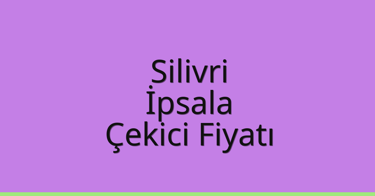 Silivri – İpsala Çekici Fiyatı