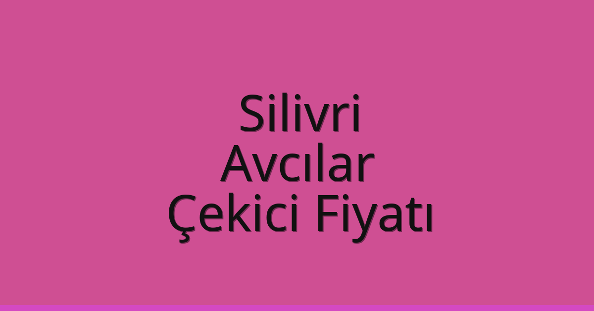 Silivri – Avcılar Çekici Fiyatı Silivri – Avcılar Çekici Fiyatı