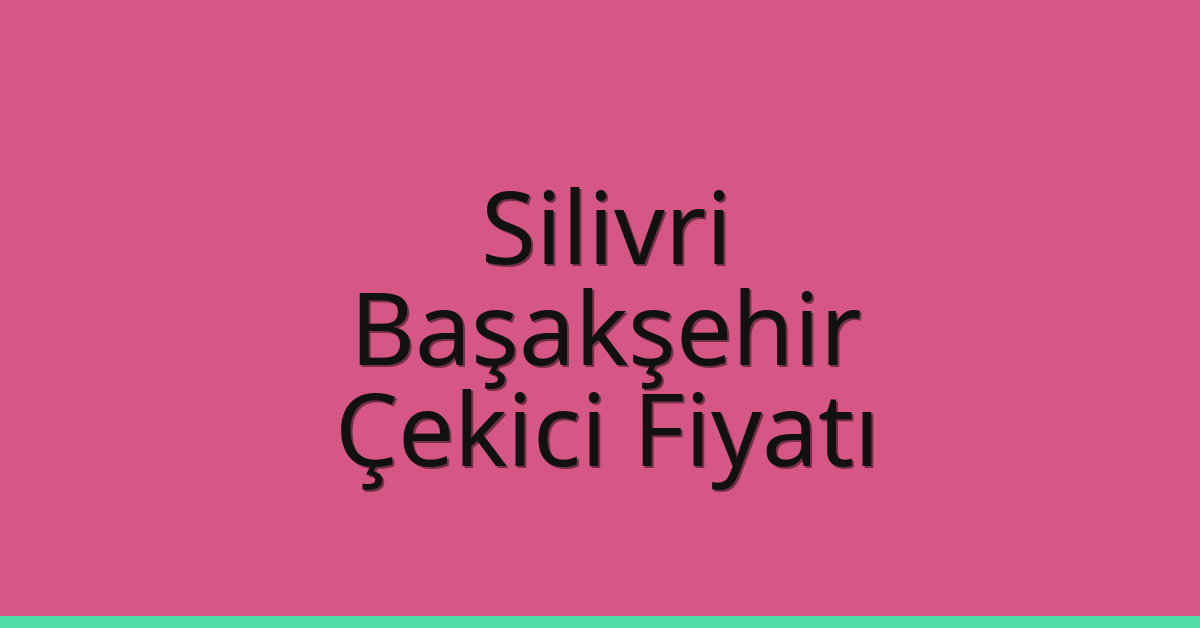 Silivri – Başakşehir Çekici Fiyatı