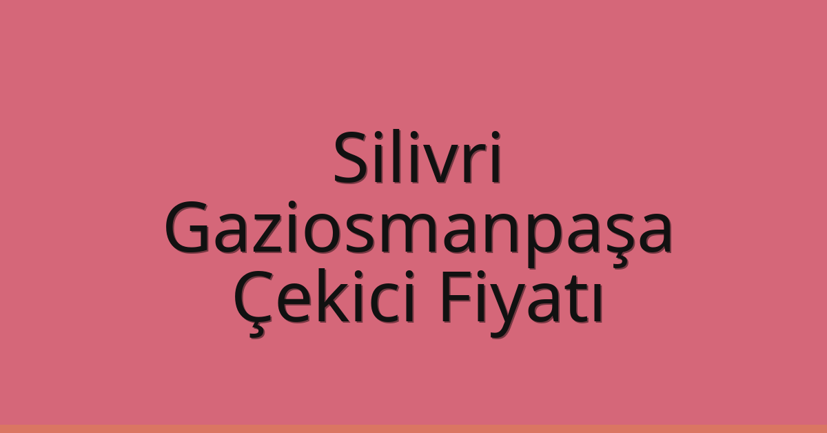 Silivri – Gaziosmanpaşa Çekici Fiyatı