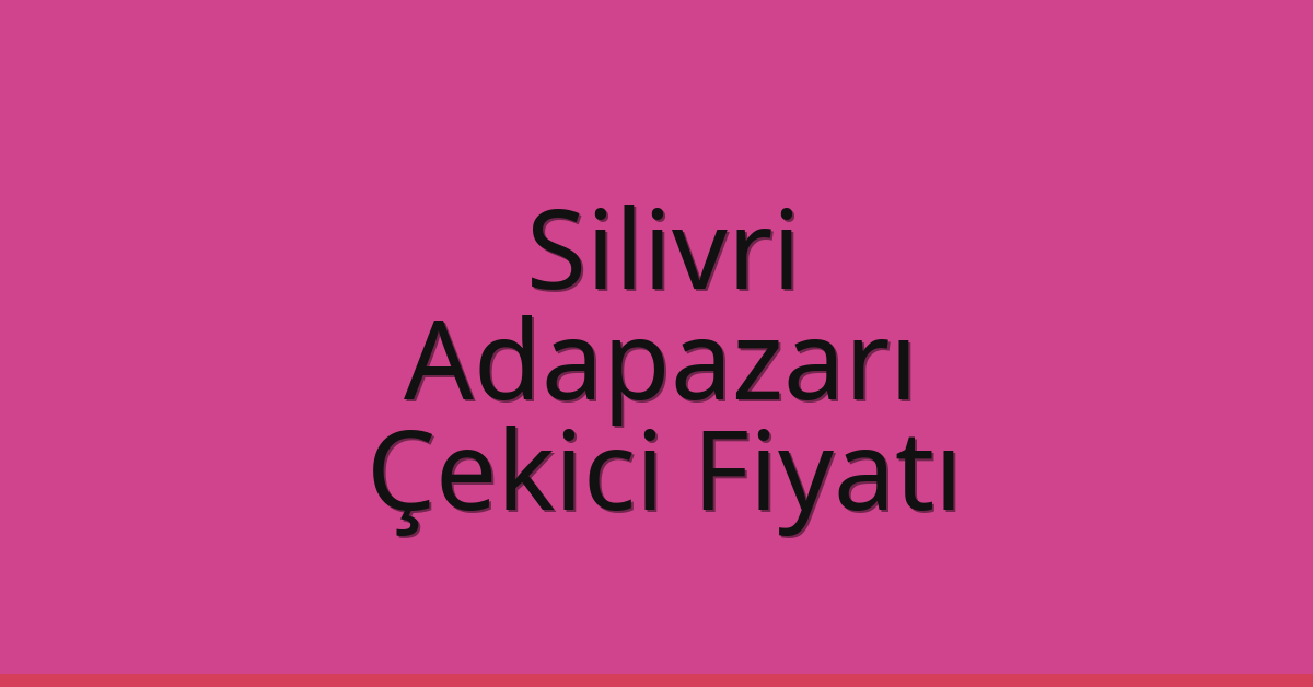 Silivri – Adapazarı Çekici Fiyatı Silivri – Adapazarı Çekici Fiyatı