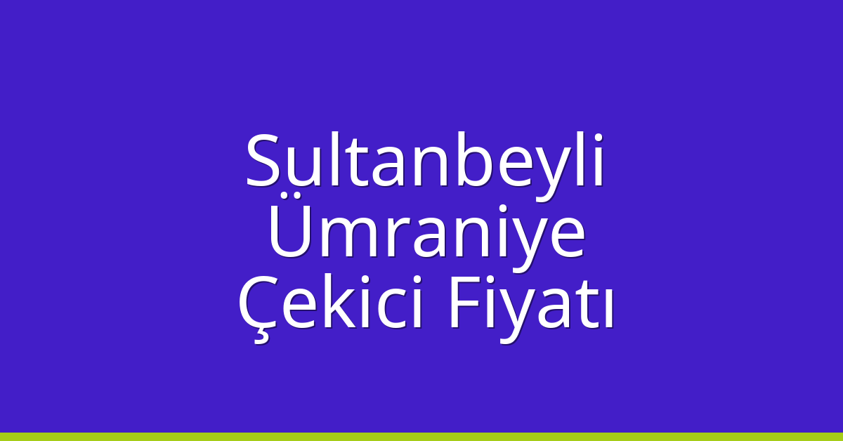 Sultanbeyli – Ümraniye Çekici Fiyatı Sultanbeyli – Ümraniye Çekici Fiyatı