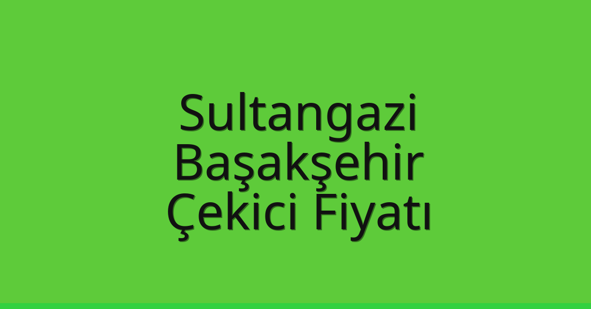 Sultangazi – Başakşehir Çekici Fiyatı Sultangazi – Başakşehir Çekici Fiyatı