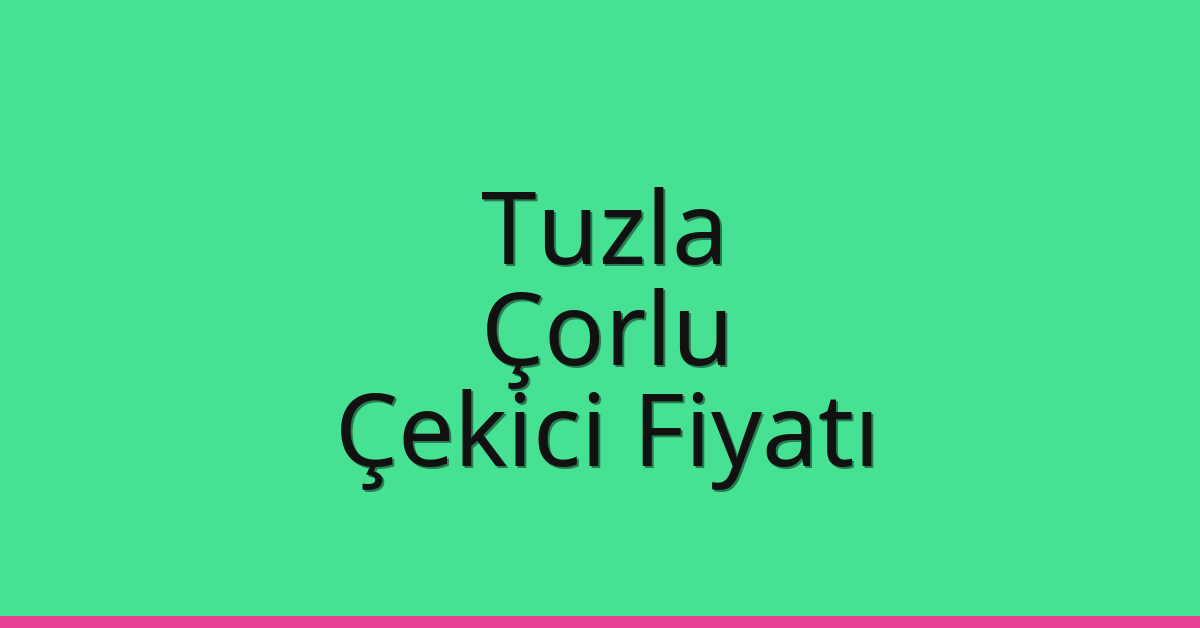Tuzla – Çorlu Çekici Fiyatı Tuzla – Çorlu Çekici Fiyatı