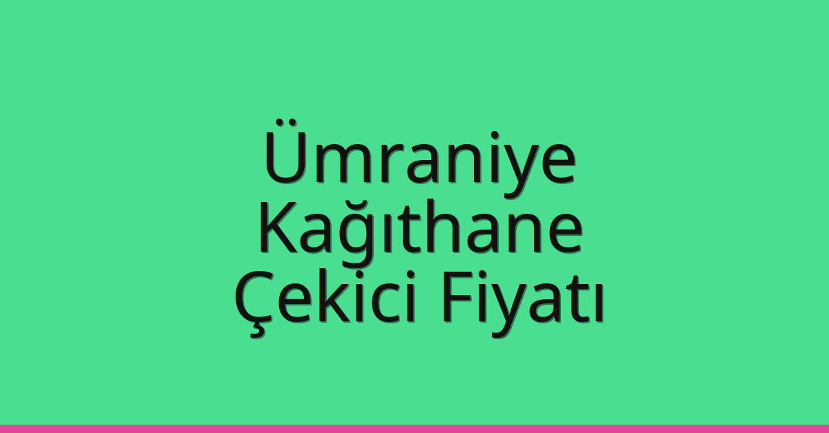 Ümraniye – Kağıthane Çekici Fiyatı Ümraniye – Kağıthane Çekici Fiyatı