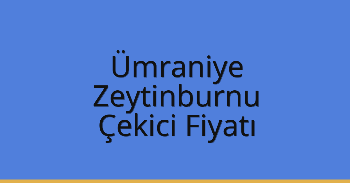 Ümraniye – Zeytinburnu Çekici Fiyatı