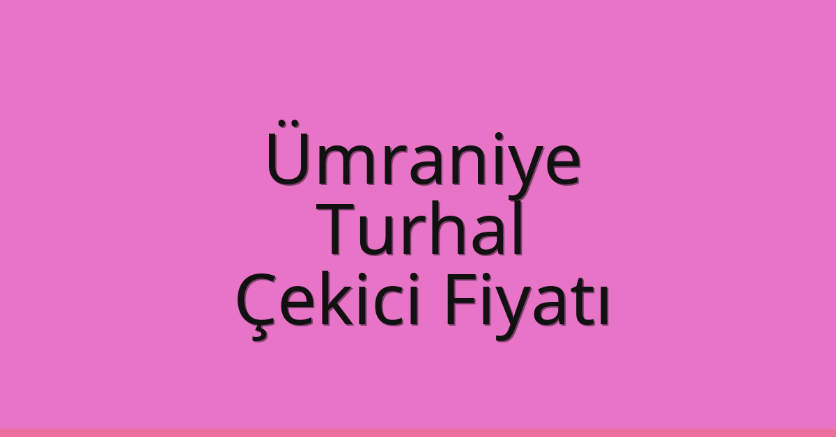 Ümraniye – Turhal Çekici Fiyatı Ümraniye – Turhal Çekici Fiyatı