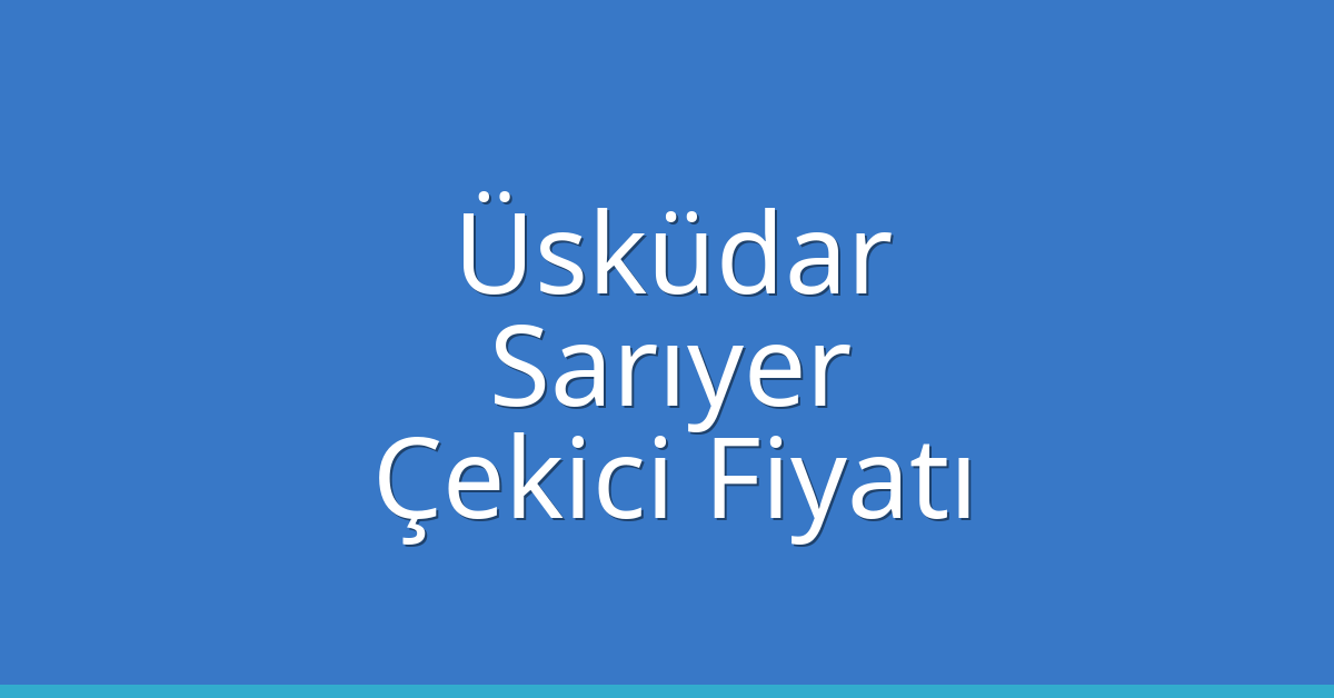 Üsküdar – Sarıyer Çekici Fiyatı