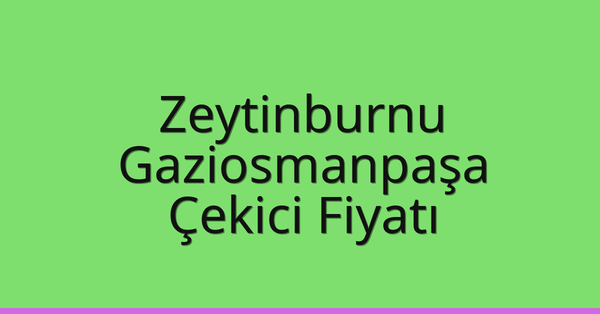 Zeytinburnu – Gaziosmanpaşa Çekici Fiyatı