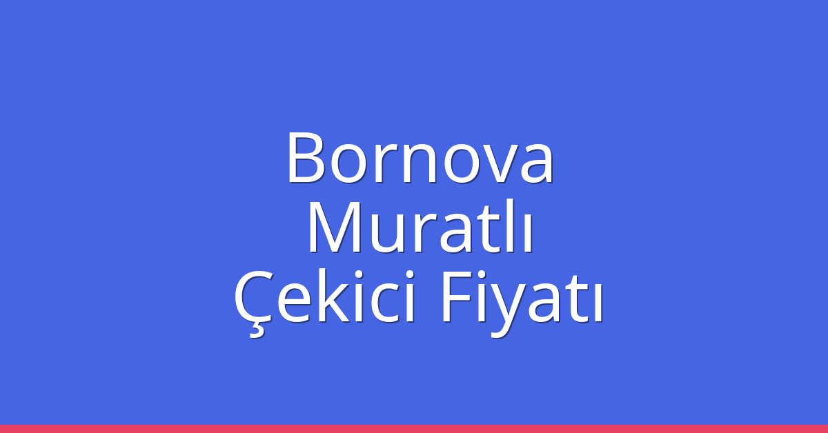 Bornova – Muratlı Çekici Fiyatı Bornova – Muratlı Çekici Fiyatı