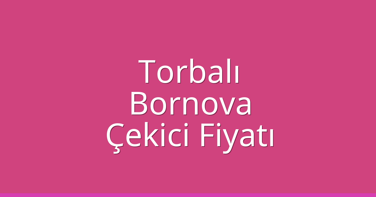 Torbalı – Bornova Çekici Fiyatı Torbalı – Bornova Çekici Fiyatı