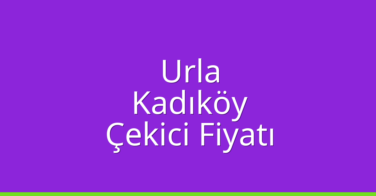 Urla – Kadıköy Çekici Fiyatı
