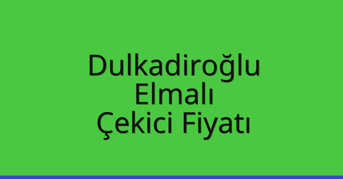 Dulkadiroğlu – Elmalı Çekici Fiyatı