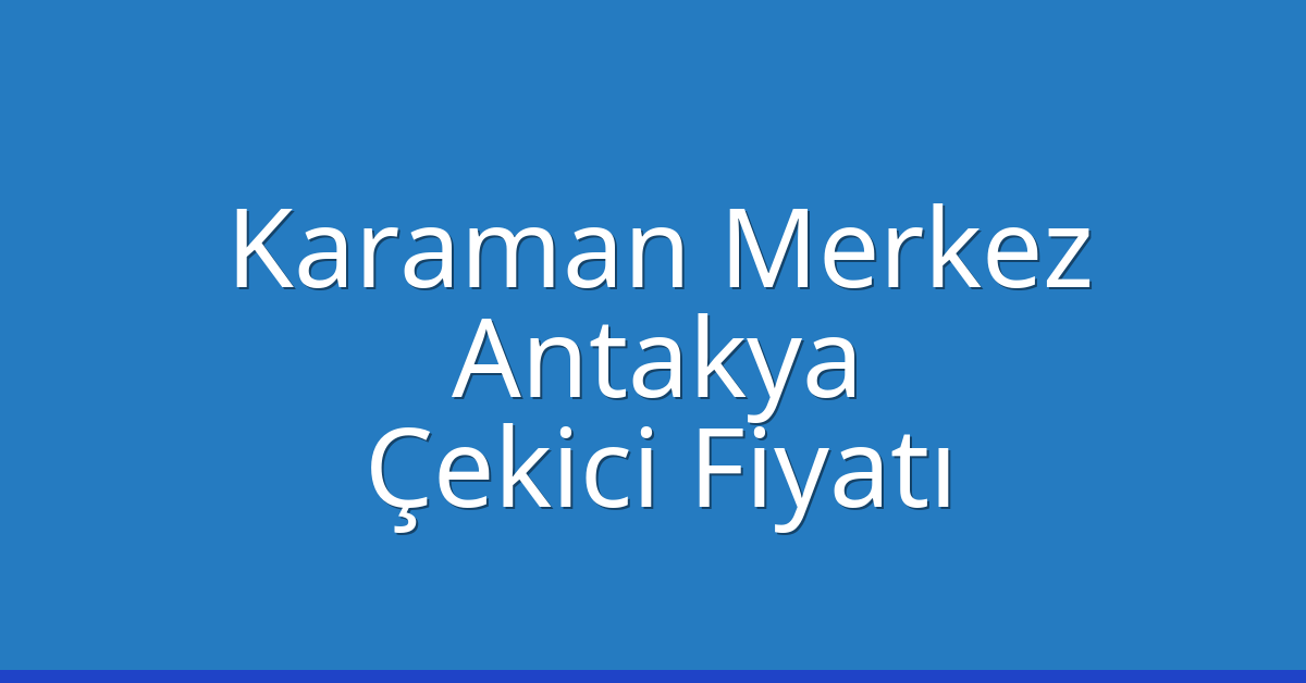 Karaman Merkez – Antakya Çekici Fiyatı Karaman Merkez – Antakya Çekici Fiyatı
