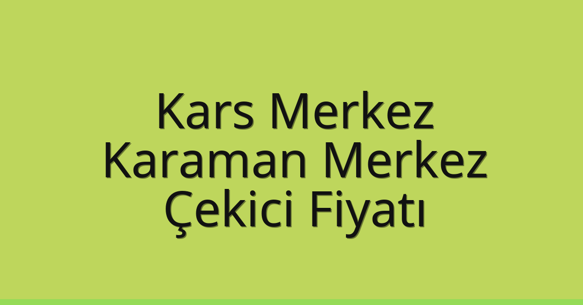 Kars Merkez – Karaman Merkez Çekici Fiyatı
