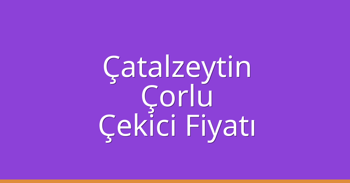 Çatalzeytin – Çorlu Çekici Fiyatı
