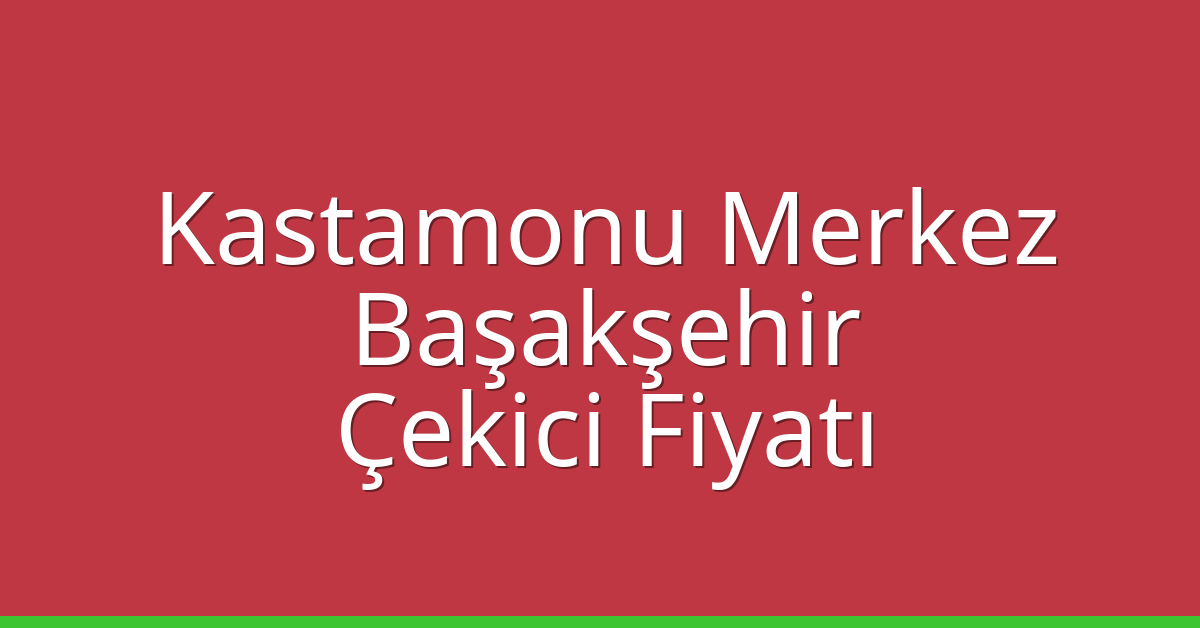 Kastamonu Merkez – Başakşehir Çekici Fiyatı Kastamonu Merkez – Başakşehir Çekici Fiyatı