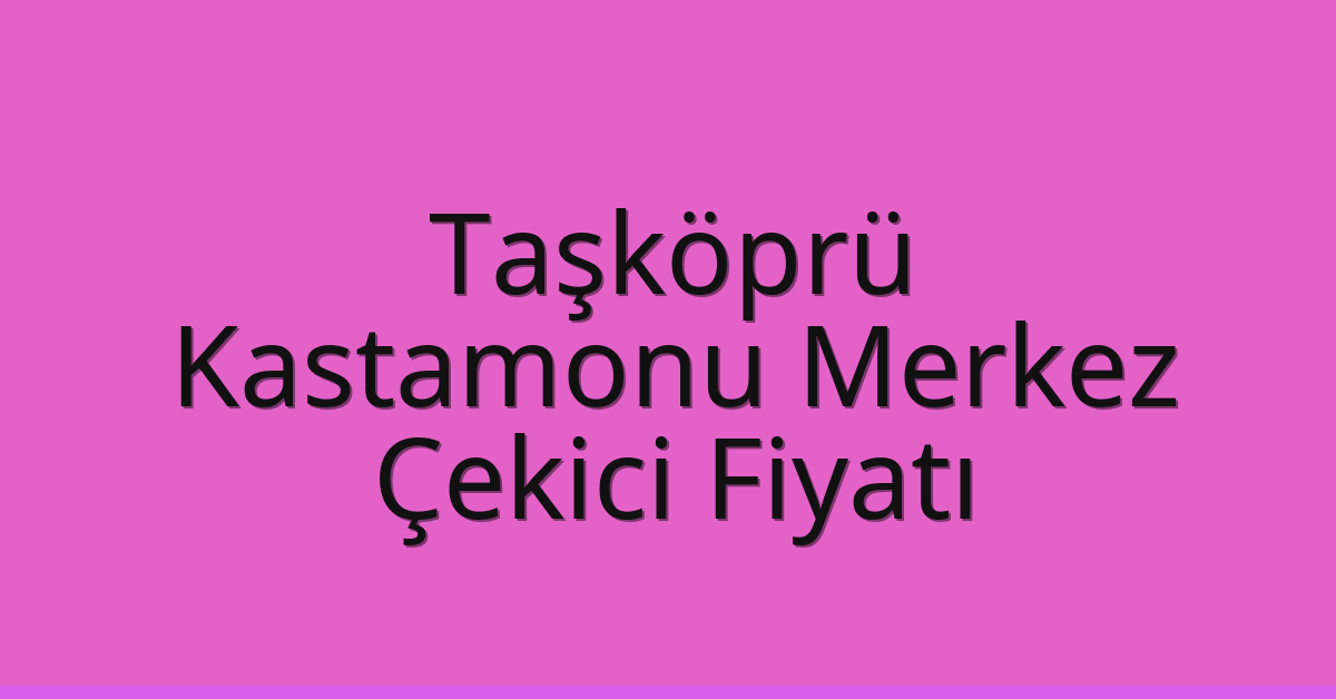 Taşköprü – Kastamonu Merkez Çekici Fiyatı Taşköprü – Kastamonu Merkez Çekici Fiyatı